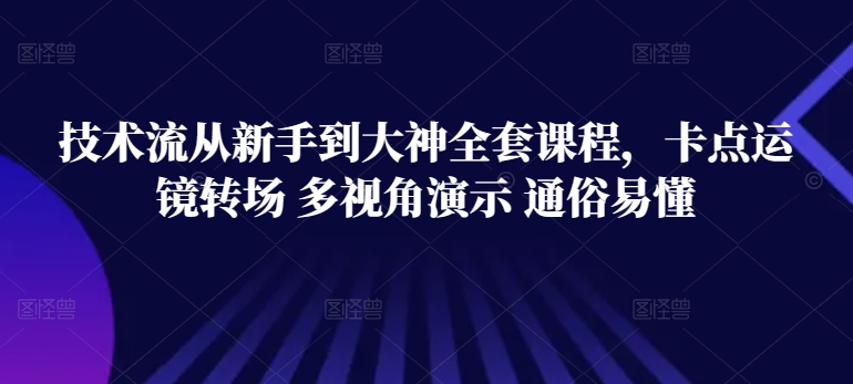技术流从新手到大神全套课程，卡点运镜转场 多视角演示 通俗易懂-第一资源站