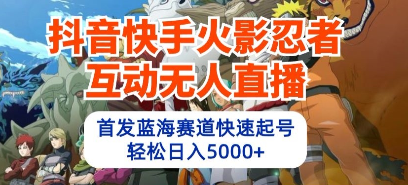 抖音快手火影忍者互动无人直播，首发蓝海赛道快速起号，轻松日入5000+【揭秘】-第一资源站