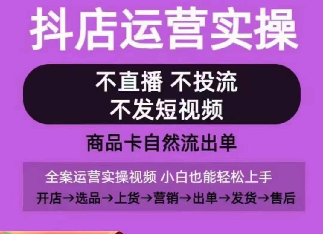 抖店运营实操课，从0-1起店视频全实操，不直播、不投流、不发短视频，商品卡自然流出单-第一资源站