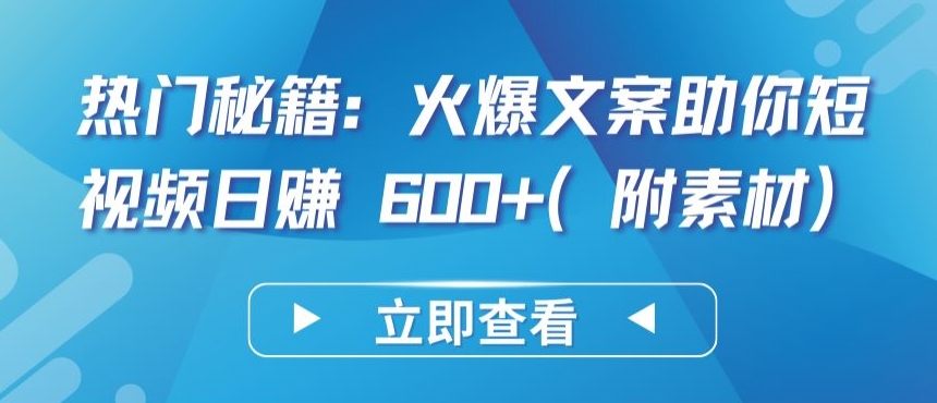 热门秘籍：火爆文案助你短视频日赚 600+(附素材)【揭秘】-第一资源站