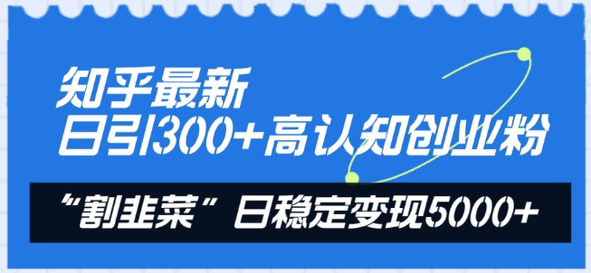 知乎最新日引300+高认知创业粉，“割韭菜”日稳定变现5000+【揭秘】-第一资源站