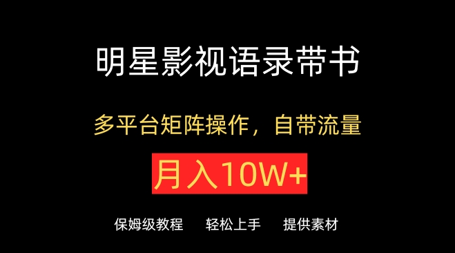 明星影视语录带书，抖音快手小红书视频号多平台矩阵操作，自带流量，月入10W+【揭秘】-第一资源站