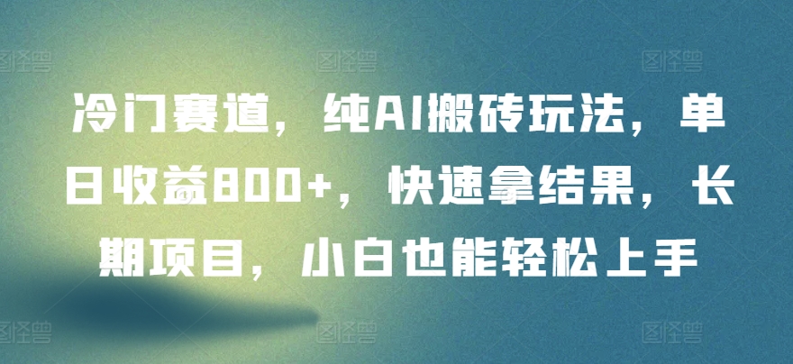 冷门赛道，纯AI搬砖玩法，单日收益800+，快速拿结果，长期项目，小白也能轻松上手【揭秘】-第一资源站