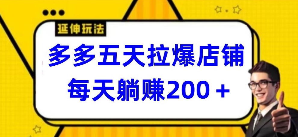 多多五天拉爆店铺，每天躺赚200+【揭秘】-第一资源站