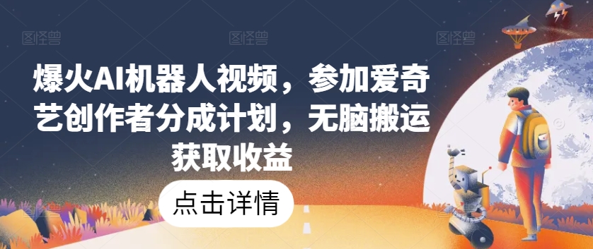 爆火AI机器人视频，参加爱奇艺创作者分成计划，无脑搬运获取收益【揭秘】-第一资源站
