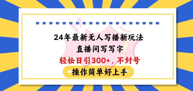 24年最新无人写播新玩法直播间，写写字轻松日引100+粉丝，不封号操作简单好上手【揭秘】-第一资源站