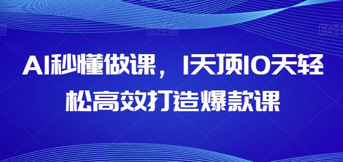AI秒懂做课，1天顶10天轻松高效打造爆款课-第一资源站