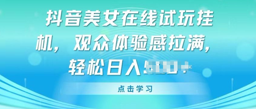 抖音美女在线试玩挂JI，观众体验感拉满，实现轻松变现【揭秘】-第一资源站