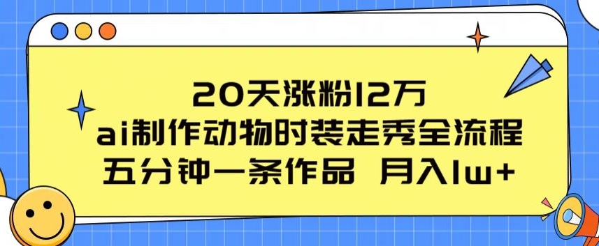 20天涨粉12万，ai制作动物时装走秀全流程，五分钟一条作品，流量大【揭秘】-第一资源站