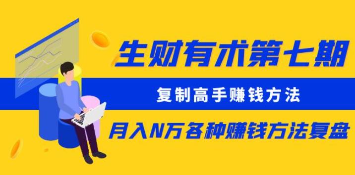 生财有术第七期：复制高手赚钱方法月入N万各种赚钱方法复盘（更新到0430）-第一资源站