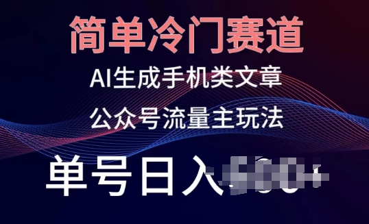 简单冷门赛道，AI生成手机类文章，公众号流量主玩法，单号日入100+【揭秘】-第一资源站