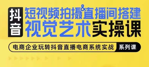 短视频拍摄&直播间搭建视觉艺术实操课，手把手场景演绎，从0-1短视频实操课-第一资源站