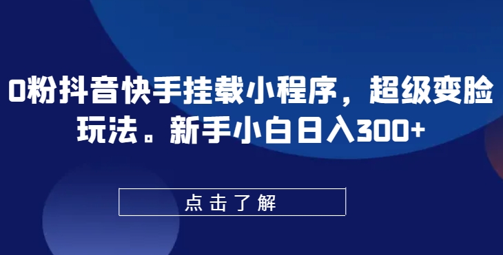 0粉抖音快手挂载小程序，超级变脸玩法，新手小白日入300+【揭秘】-第一资源站