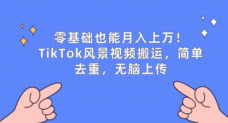 零基础也能月入上w，TikTok风景视频搬运，简单去重，无脑上传【揭秘】-第一资源站