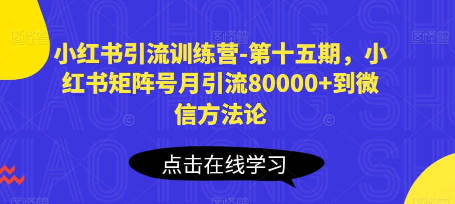 小红书引流训练营-第十五期，小红书矩阵号月引流80000+到微信方法论-第一资源站