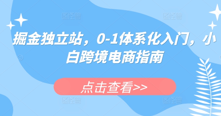 掘金独立站，0-1体系化入门，小白跨境电商指南-第一资源站