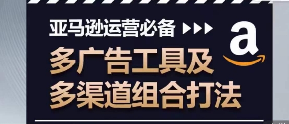 亚马逊运营必备，多广告工具及多渠道组合打法-第一资源站