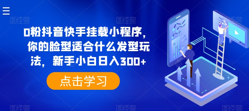 0粉抖音快手挂载小程序，你的脸型适合什么发型玩法，新手小白日入300+【揭秘】-第一资源站