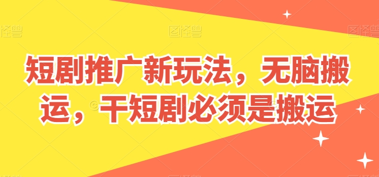 短剧推广新玩法，无脑搬运，干短剧必须是搬运【揭秘】-第一资源站