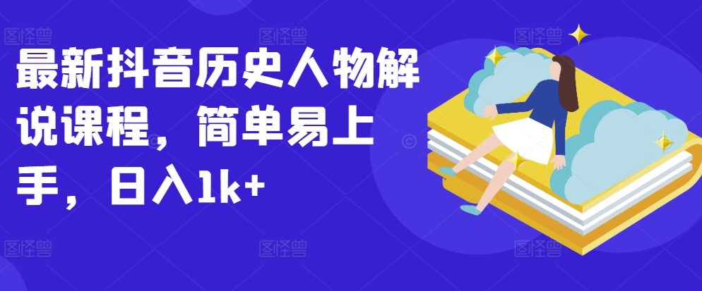 最新抖音历史人物解说课程，简单易上手，日入1k+-第一资源站