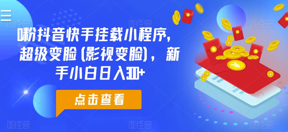 0粉抖音快手挂载小程序，超级变脸(影视变脸)，新手小白日入300+【揭秘】-第一资源站