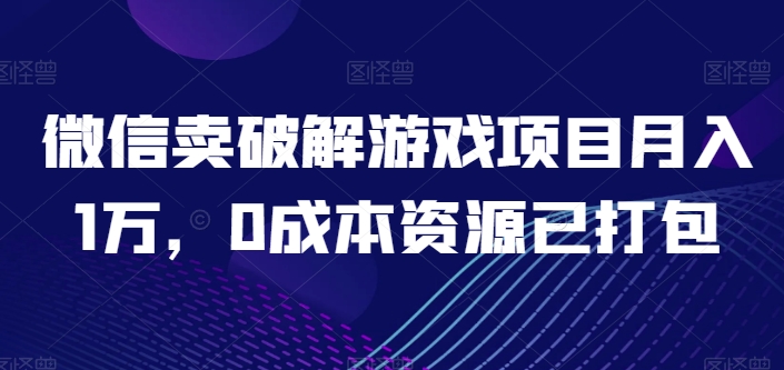 微信卖破解游戏项目月入1万，0成本资源已打包【揭秘】-第一资源站