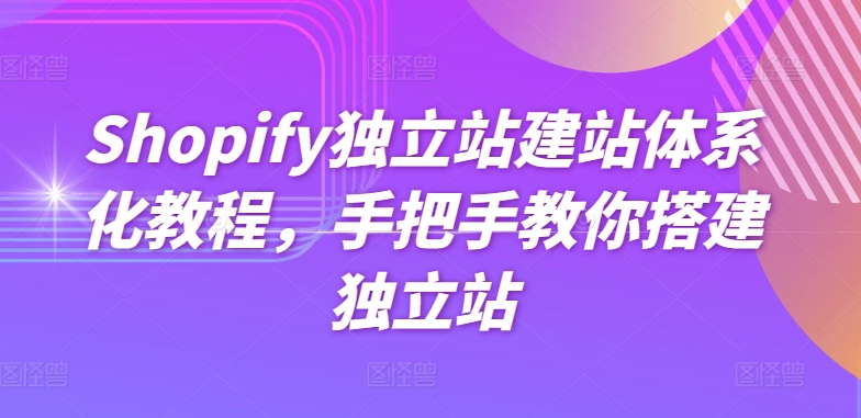 Shopify独立站建站体系化教程，手把手教你搭建独立站-第一资源站
