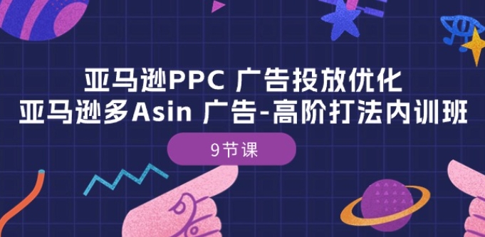 亚马逊PPC 广告投放优化：亚马逊多Asin 广告-高阶打法内训班-9节课-第一资源站