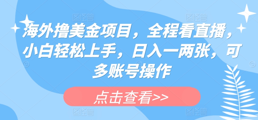 海外撸美金项目，全程看直播，小白轻松上手，日入一两张，可多账号操作【揭秘】-第一资源站