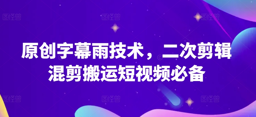 原创字幕雨技术，二次剪辑混剪搬运短视频必备【揭秘】-第一资源站