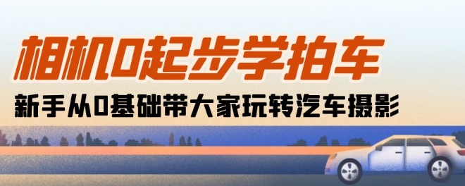 相机0起步学拍车：新手从0基础带大家玩转汽车摄影(18节课)-第一资源站