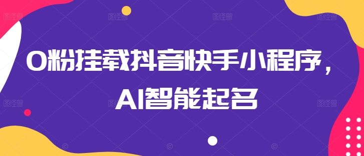 0粉挂载抖音快手小程序，AI智能起名-第一资源站