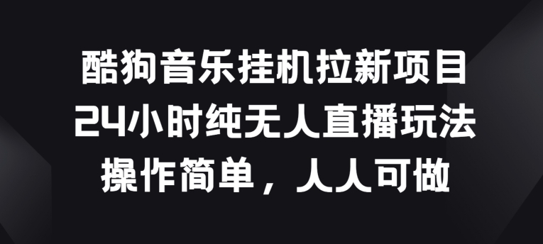 酷狗音乐挂JI拉新项目，24小时纯无人直播玩法，操作简单人人可做【揭秘】-第一资源站