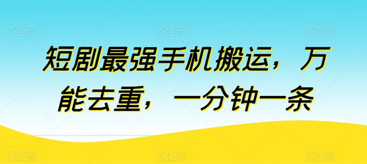 短剧最强手机搬运，万能去重，一分钟一条-第一资源站