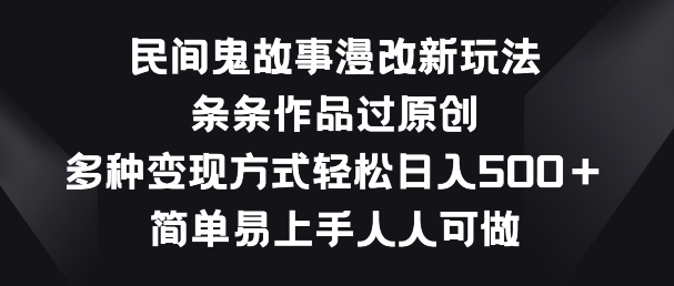 民间鬼故事漫改新玩法，条条作品过原创，多种变现方式，简单易上手人人可做【揭秘】-第一资源站