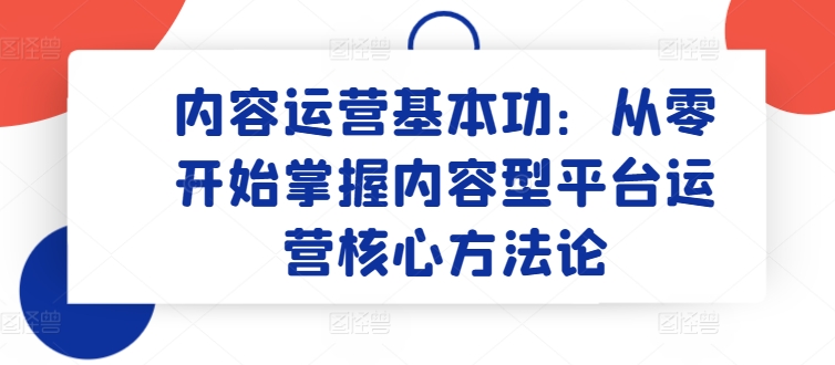 内容运营基本功：从零开始掌握内容型平台运营核心方法论-第一资源站