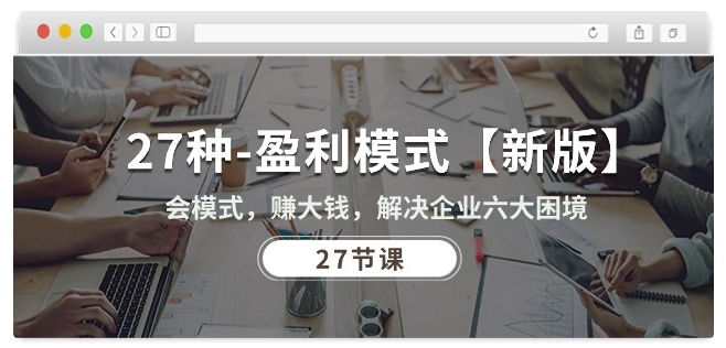 27种盈利模式【新版】会模式，赚大钱，解决企业六大困境 (27节课)-第一资源站