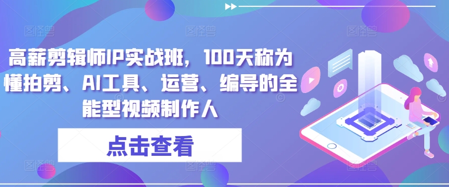 高薪剪辑师IP实战班，100天称为懂拍剪、AI工具、运营、编导的全能型视频制作人-第一资源站