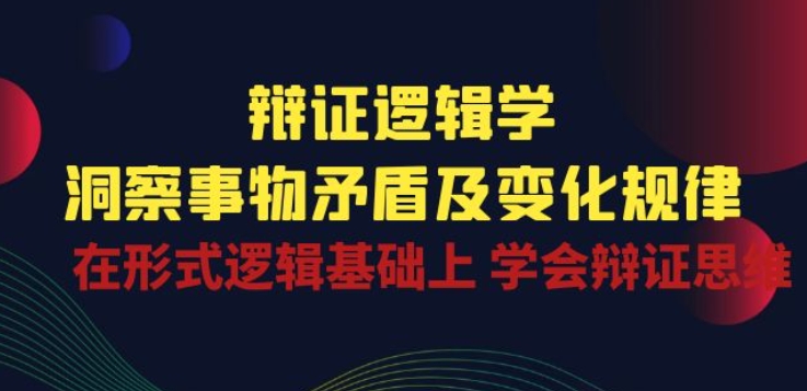 辩证 逻辑学 | 洞察 事物矛盾及变化规律 在形式逻辑基础上 学会辩证思维-第一资源站