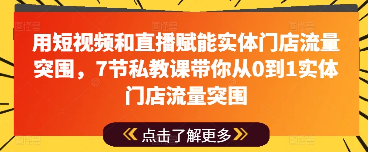 用短视频和直播赋能实体门店流量突围，7节私教课带你从0到1实体门店流量突围-第一资源站