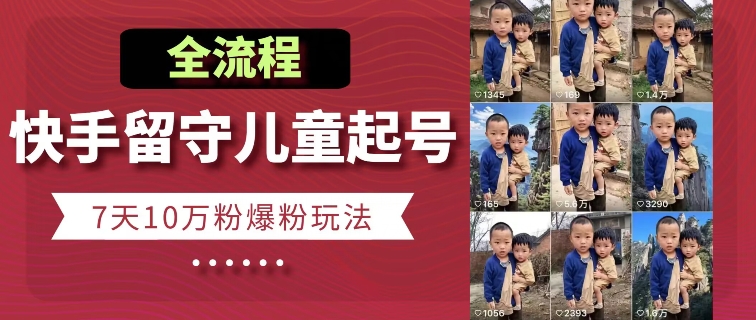快手留守儿童博同情起号，7天10万粉爆粉玩法，全流程-第一资源站