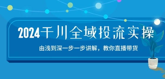2024千川全域投流精品实操：由谈到深一步一步讲解，教你直播带货-15节-第一资源站