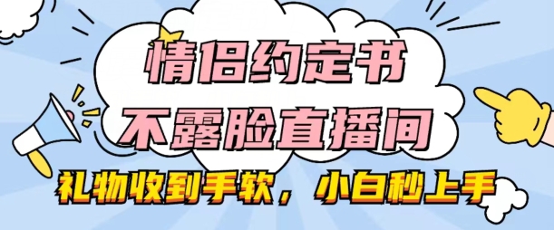 情侣约定书不露脸直播间，礼物收到手软，小白秒上手【揭秘】-第一资源站