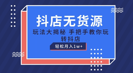 抖店无货源玩法，保姆级教程手把手教你玩转抖店，轻松月入1W+【揭秘】-第一资源站
