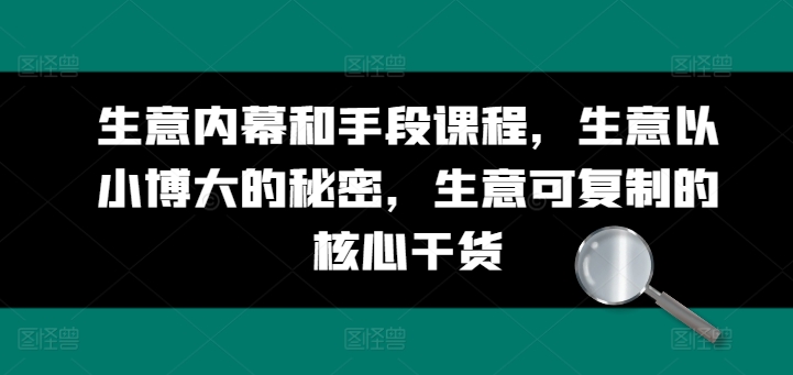 生意内幕和手段课程，生意以小博大的秘密，生意可复制的核心干货-第一资源站