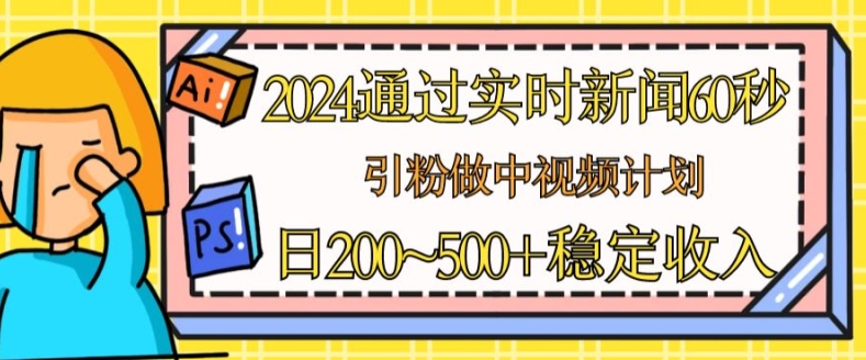 2024通过实时新闻60秒，引粉做中视频计划或者流量主，日几张稳定收入【揭秘】-第一资源站