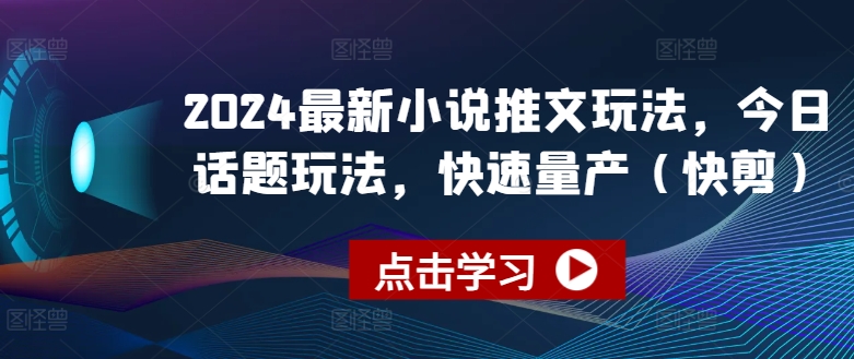2024最新小说推文玩法，今日话题玩法，快速量产(快剪)-第一资源站
