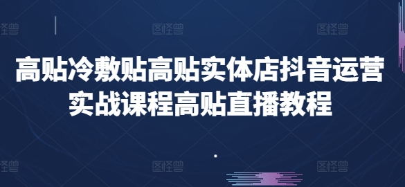 高贴冷敷贴高贴实体店抖音运营实战课程高贴直播教程-第一资源站