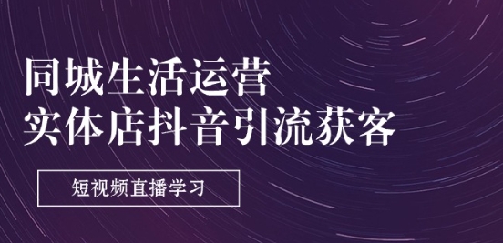 同城生活运营-实体店抖音引流获客：短视频直播学习(9节课)-第一资源站