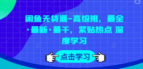 闲鱼无货源-高级班，最全·最新·最干，紧贴热点 深度学习-第一资源站